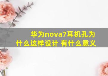 华为nova7耳机孔为什么这样设计 有什么意义